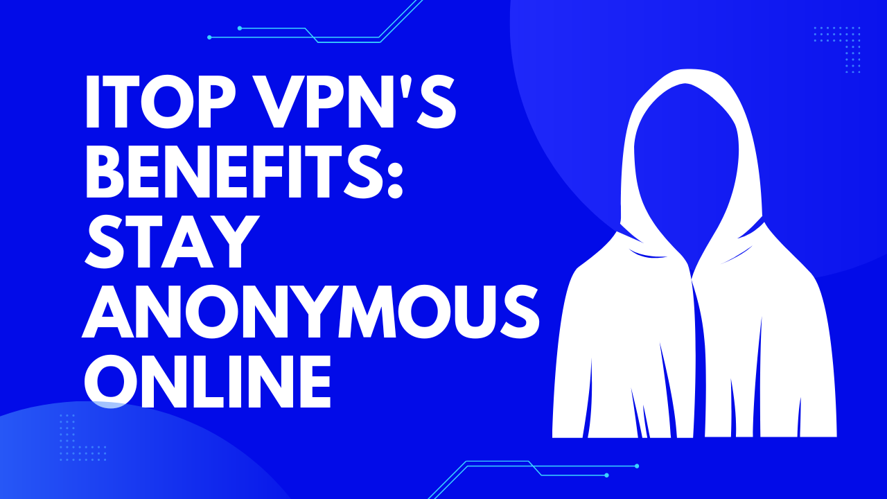 C:\Users\TechnoLine\Downloads\Closer Look at iTop VPN's Benefits Stay Anonymous Online.png